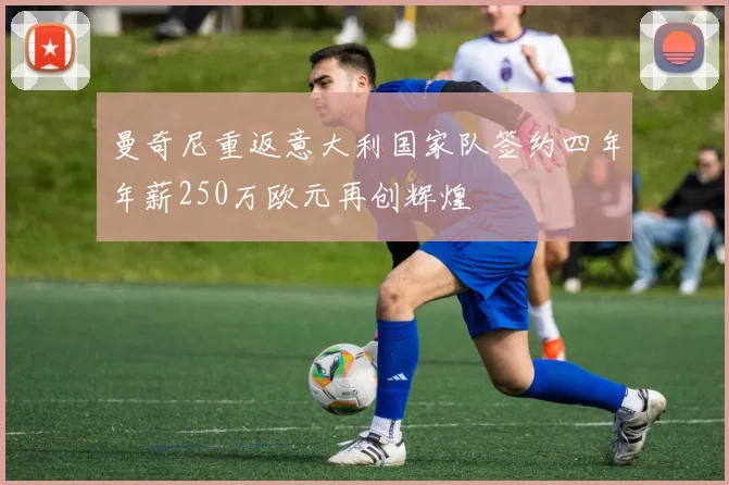曼奇尼重返意大利国家队签约四年年薪250万欧元再创辉煌