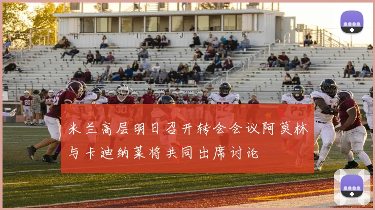 米兰高层明日召开转会会议阿莫林与卡迪纳莱将共同出席讨论