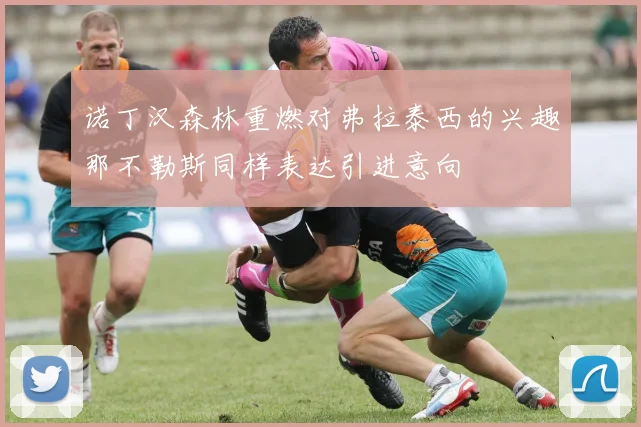 诺丁汉森林重燃对弗拉泰西的兴趣那不勒斯同样表达引进意向