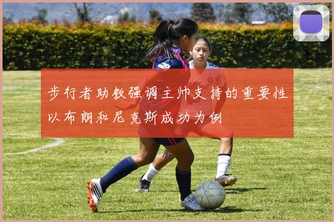 步行者助教强调主帅支持的重要性以布朗和尼克斯成功为例