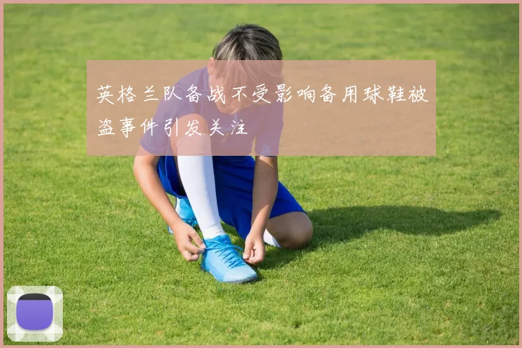 英格兰队备战不受影响备用球鞋被盗事件引发关注