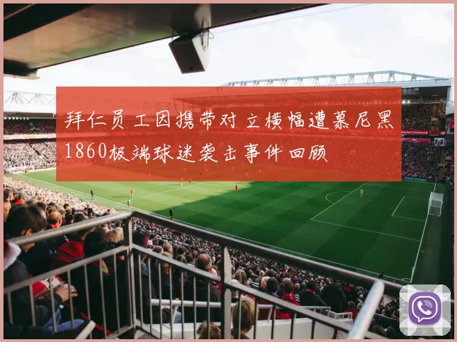 拜仁员工因携带对立横幅遭慕尼黑1860极端球迷袭击事件回顾