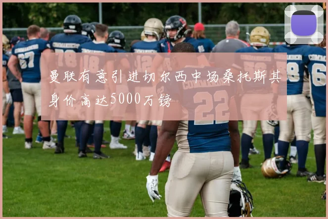 曼联有意引进切尔西中场桑托斯其身价高达5000万镑