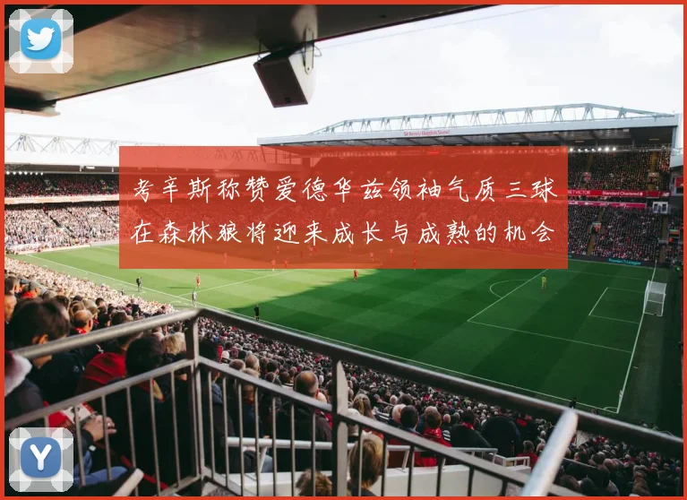 考辛斯称赞爱德华兹领袖气质三球在森林狼将迎来成长与成熟的机会