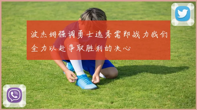 波杰姆强调勇士选秀需即战力我们全力以赴争取胜利的决心