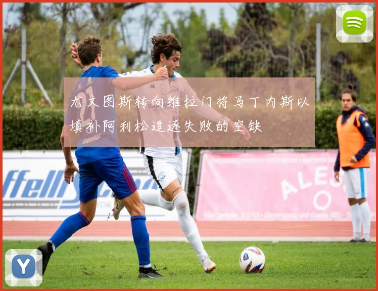 尤文图斯转向维拉门将马丁内斯以填补阿利松追逐失败的空缺