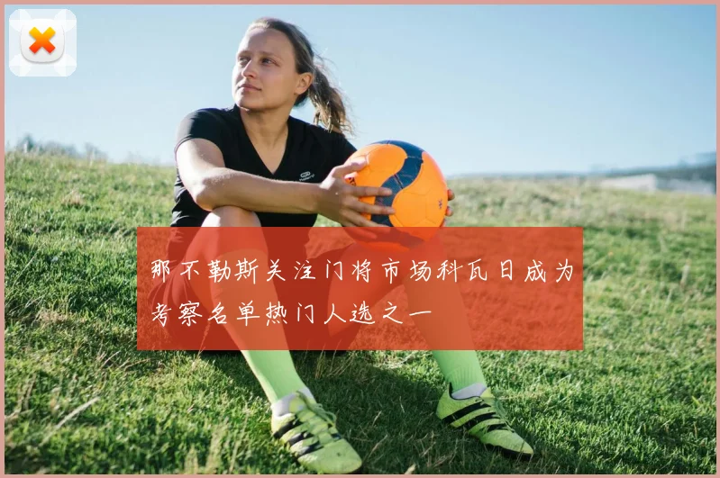 那不勒斯关注门将市场科瓦日成为考察名单热门人选之一