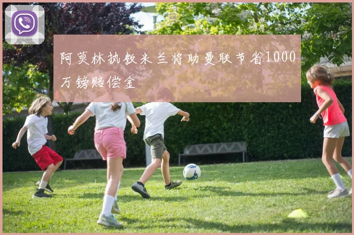 阿莫林执教米兰将助曼联节省1000万镑赔偿金
