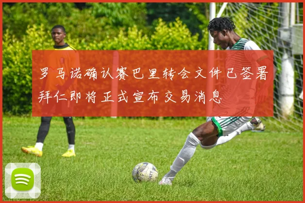 罗马诺确认赛巴里转会文件已签署拜仁即将正式宣布交易消息